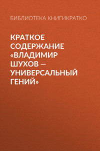 Книга Краткое содержание «Владимир Шухов – универсальный гений»