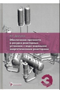 Книга Обеспечение прочности и ресурса реакторных установок с водо-водяными энергетическими реакторами