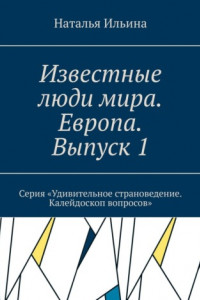 Книга Известные люди мира. Европа. Выпуск 1. Серия «Удивительное страноведение. Калейдоскоп вопросов»