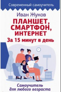 Книга Планшет. Смартфон. Интернет. За 15 минут в день. Самоучитель для любого возраста