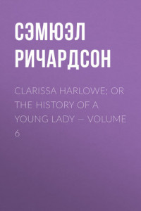 Книга Clarissa Harlowe; or the history of a young lady – Volume 6