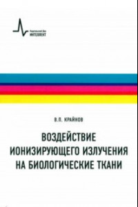 Книга Воздействие ионизирующего излучения на биологические ткани. Учебное пособие