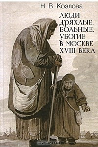 Книга Люди дряхлые, больные, убогие в Москве XVIII века