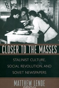 Книга Closer to the Masses: Stalinist Culture, Social Revolution, and Soviet Newspapers