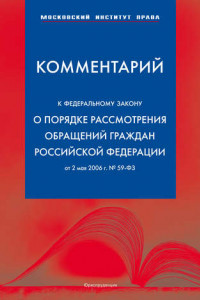 Книга Комментарий к Федеральному закону «О порядке рассмотрения обращений граждан Российской Федерации» от 2 мая 2006 г.