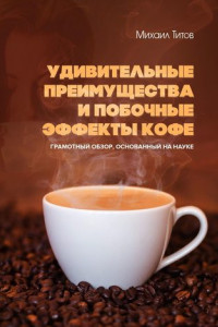 Книга Удивительные преимущества и побочные эффекты кофе. Грамотный обзор, основанный на науке