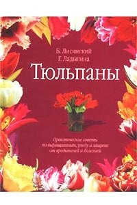 Книга Тюльпаны. Практические советы по выращиванию, уходу и защите от вредителей и болезней