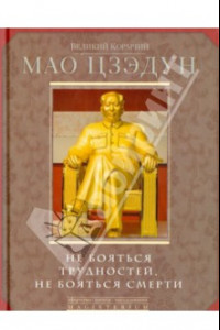 Книга Великий кормчий Мао Цзэдун. Не бояться трудностей, не бояться смерти