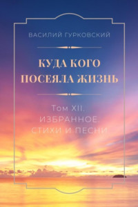 Книга Куда кого посеяла жизнь. Том XII. Избранное. Стихи и песни