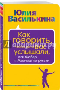 Книга Как говорить, чтобы дети вас услышали, или Фабер и Мазлиш по-русски