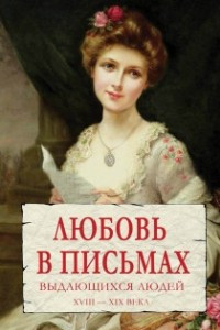 Книга Любовь в письмах выдающихся людей XVIII - XIX века