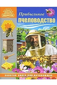 Книга Прибыльное пчеловодство. Золотая книга для начинающих