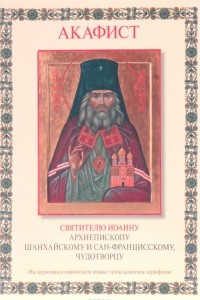 Книга Акафист святителю Иоанну архиепископу Шанхайскому и Сан-Францисскому, чудотворцу