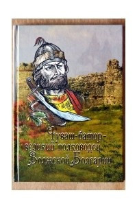 Книга Чуваш-батор – великий полководец Волжской Болгарии
