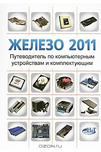 Книга Железо 2011. Путеводитель по компьютерным устройствам и комплектующим