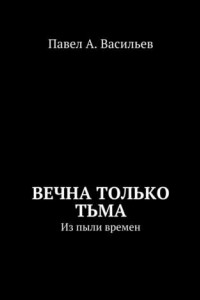 Книга Вечна только тьма. Из пыли времен