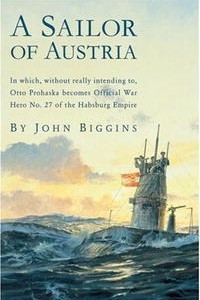 Книга A Sailor of Austria: In which, without really intending to, Otto Prohaska becomes Official War Hero No. 27 of the Habsburg Empire