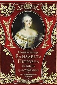 Книга Императрица Елизавета Петровна. Её жизнь и царствование.