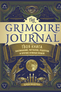 Книга The Grimoire Journal. Твоя книга заклинаний, ритуалов, рецептов и прочих нужных вещей