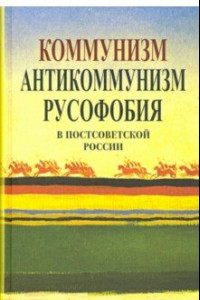 Книга Коммунизм, антикоммунизм, русофобия в постсоветской России
