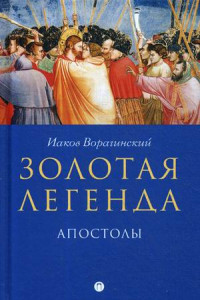 Книга Золотая легенда. Апостолы. Рохмистров В.Г., Ворагинский И.