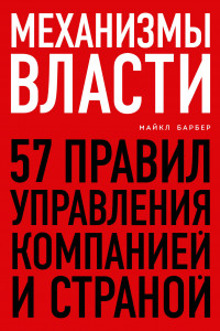 Книга Механизмы власти. 57 правил управления компанией и страной