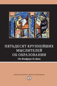 Книга Пятьдесят крупнейших мыслителей об образовании. От Конфуция до Дьюи.