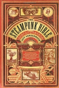 Книга The Steampunk Bible: An Illustrated Guide to the World of Imaginary Airships, Corsets and Goggles, Mad Scientists, and Strange Literature