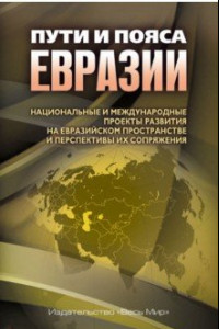 Книга Пути и пояса Евразии. Национальные и международные проекты развития на Евразийском пространстве