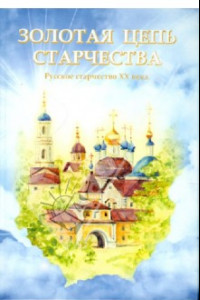 Книга Золотая цепь старчества. Русское старчество XX века