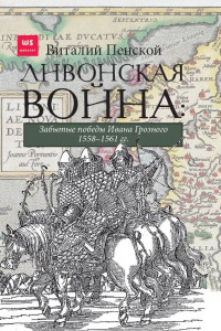 Книга Ливонская война: Забытые победы Ивана Грозного 1558-1561 гг.