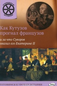 Книга Как Кутузов прогнал французов и за что Суворов хвалил его Екатерине II