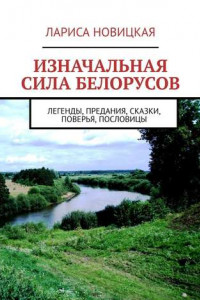 Книга Изначальная сила белорусов. Легенды, предания, сказки, поверья, пословицы