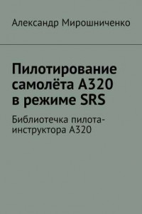 Книга Пилотирование самолёта А320 в режиме SRS. Библиотечка пилота-инструктора А320