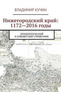 Книга Нижегородский край: 1172—2016 годы. Хронологический и алфавитный справочник