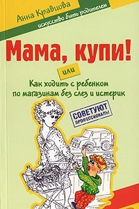 Книга Мама, купи! или Как ходить с ребенком по магазинам без слез и истерик