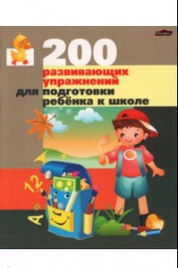 Книга 200 развивающих упражнений для подготовки ребенка к школе. Практическое пособие