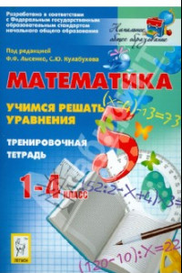 Книга Математика. 1-4 классы. Учимся решать уравнения. Тренировочная тетрадь. Учебно-методическое пособие