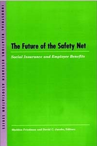 Книга The Future of the Safety Net: Social Insurance and Employee Benefits (Industrial Relations Research Association Series)