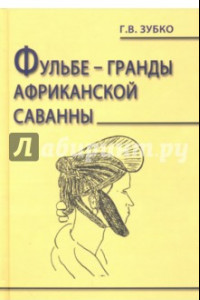 Книга Фульбе - гранды африканской саванны. Опыт реконструкции этнокультурного кода. Монография