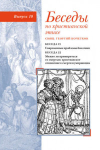 Книга Беседы по христианской этике. Выпуск 10: Современные проблемы биоэтики. Можно ли примириться со смертью: христианское отношение к смерти и умирающим