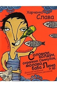 Книга Соломон, колдун, охранник Свинухов, молоко, баба Лена и др. Длинное название книги коротких рассказов