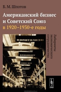 Книга Американский бизнес и Советский Союз в 1920-1930-е годы. Лабиринты экономического сотрудничества