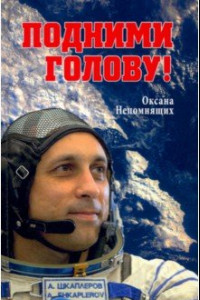 Книга Подними голову! Земля и небо космонавта Антона Шкаплерова