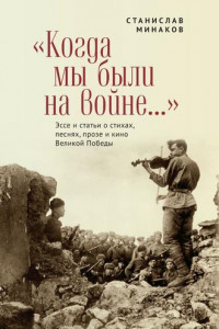 Книга «Когда мы были на войне…» Эссе и статьи о стихах, песнях, прозе и кино Великой Победы