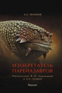Книга Изобретатель парейазавров. Палеонтолог В. П. Амалицкий и его галерея