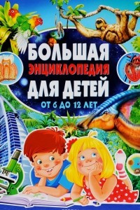 Книга Большая энциклопедия для детей от 6 до 12 лет