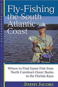 Книга Fly-Fishing the South Atlantic Coast: Where to Find Game Fish from North Carolina's Outer Banks to the Florida Keys