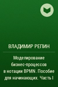 Книга Моделирование бизнес-процессов в нотации BPMN. Пособие для начинающих. Часть I