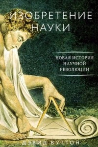 Книга Изобретение науки. Новая история научной революции